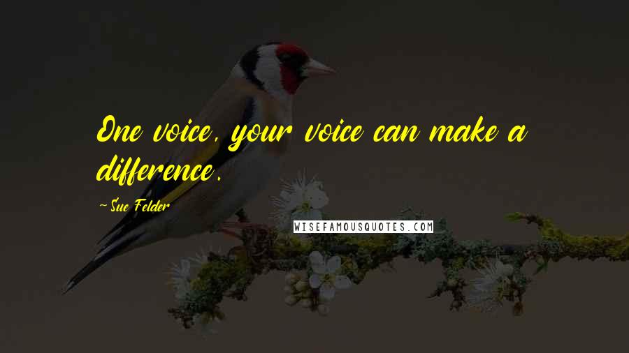 Sue Felder Quotes: One voice, your voice can make a difference.