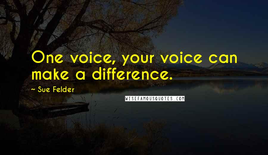 Sue Felder Quotes: One voice, your voice can make a difference.