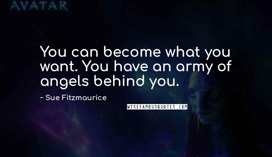 Sue Fitzmaurice Quotes: You can become what you want. You have an army of angels behind you.