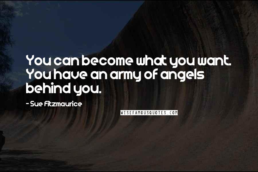 Sue Fitzmaurice Quotes: You can become what you want. You have an army of angels behind you.