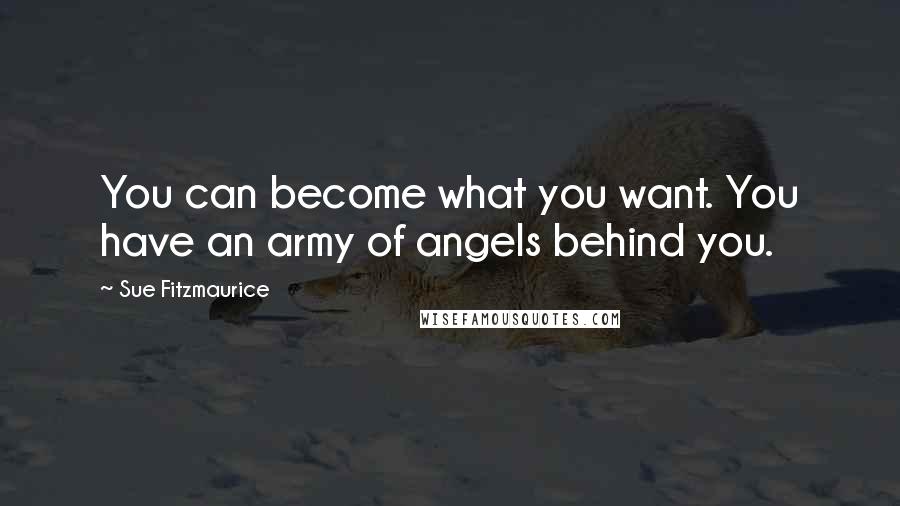 Sue Fitzmaurice Quotes: You can become what you want. You have an army of angels behind you.