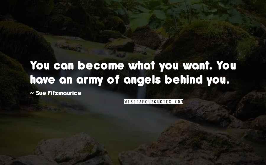 Sue Fitzmaurice Quotes: You can become what you want. You have an army of angels behind you.