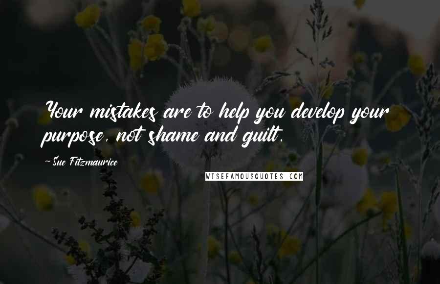 Sue Fitzmaurice Quotes: Your mistakes are to help you develop your purpose, not shame and guilt.
