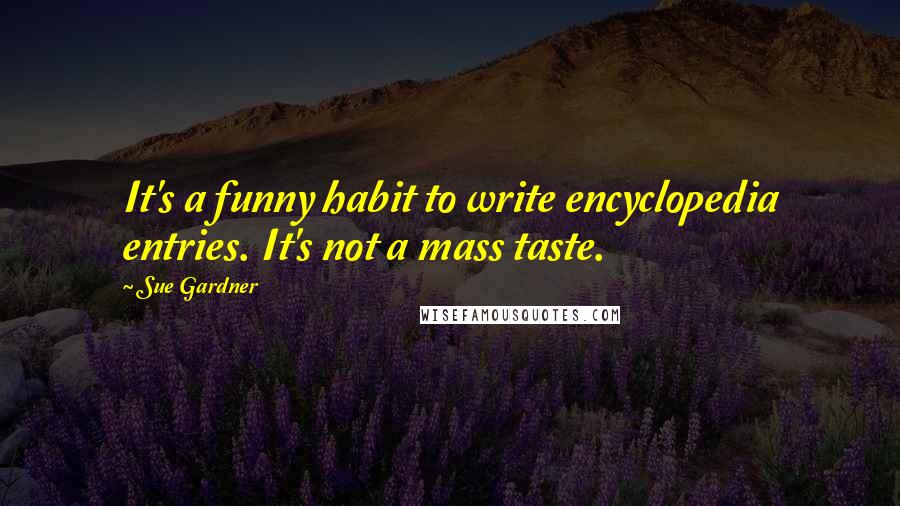 Sue Gardner Quotes: It's a funny habit to write encyclopedia entries. It's not a mass taste.