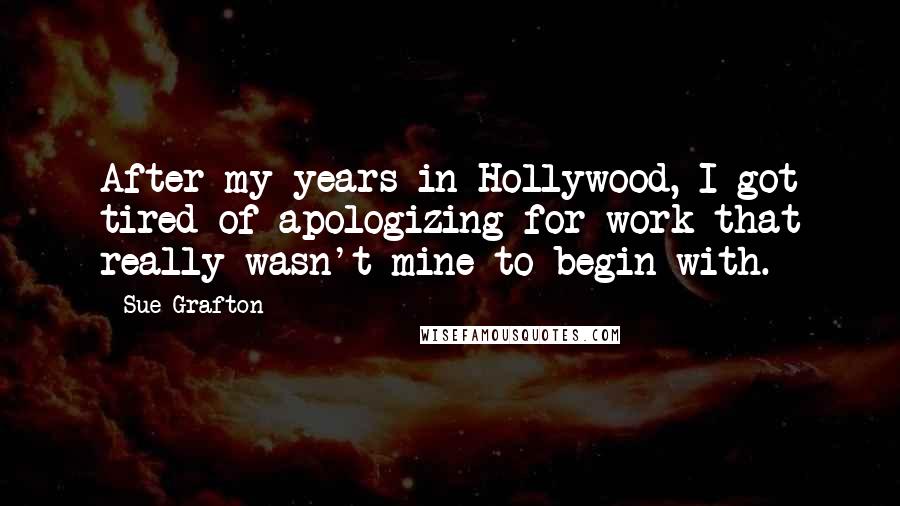 Sue Grafton Quotes: After my years in Hollywood, I got tired of apologizing for work that really wasn't mine to begin with.