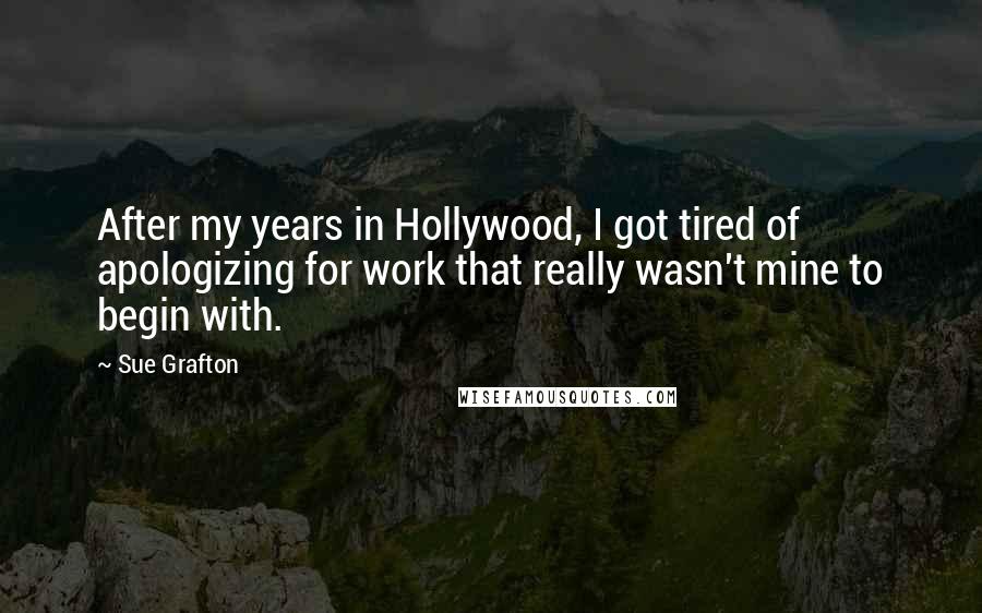 Sue Grafton Quotes: After my years in Hollywood, I got tired of apologizing for work that really wasn't mine to begin with.