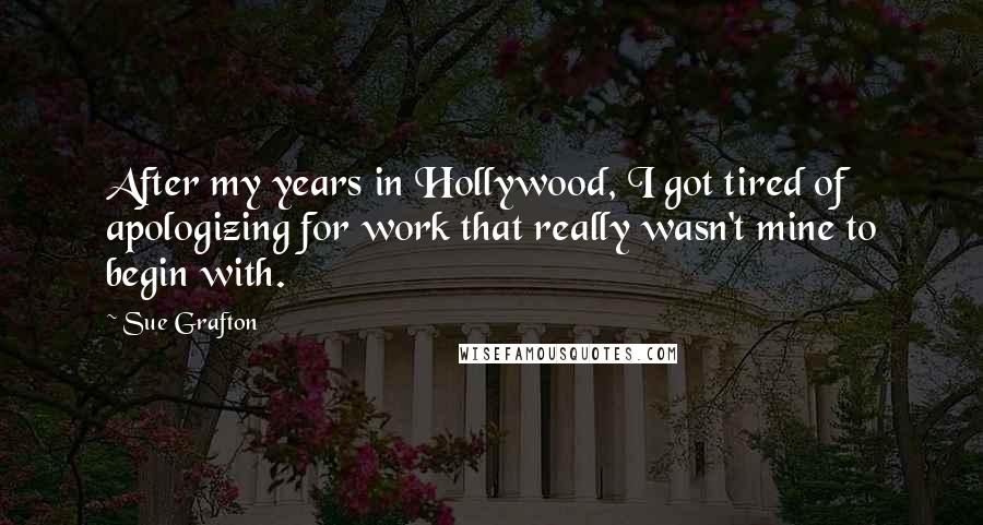 Sue Grafton Quotes: After my years in Hollywood, I got tired of apologizing for work that really wasn't mine to begin with.