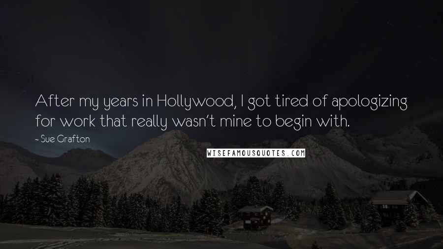 Sue Grafton Quotes: After my years in Hollywood, I got tired of apologizing for work that really wasn't mine to begin with.