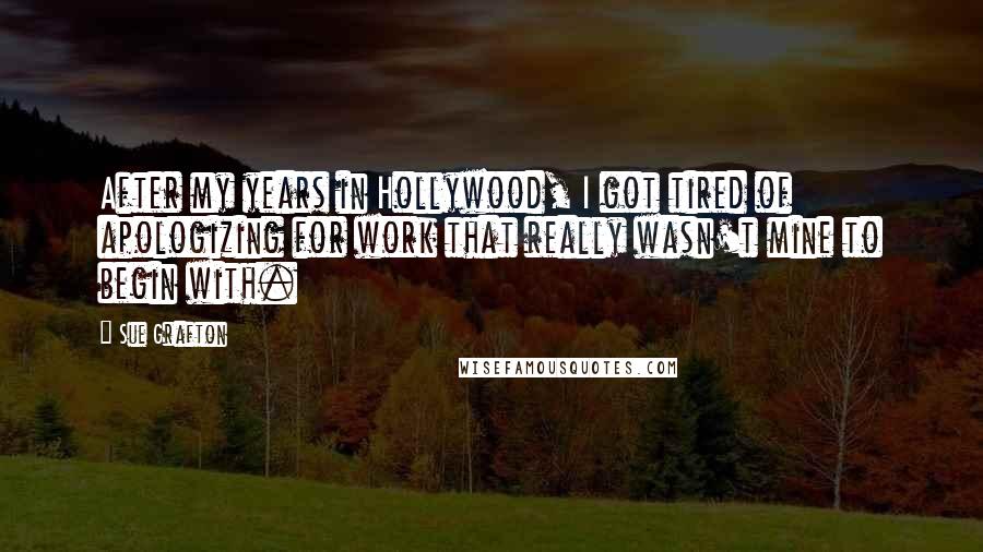 Sue Grafton Quotes: After my years in Hollywood, I got tired of apologizing for work that really wasn't mine to begin with.