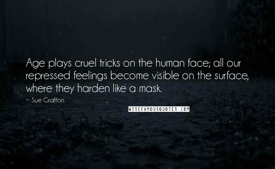 Sue Grafton Quotes: Age plays cruel tricks on the human face; all our repressed feelings become visible on the surface, where they harden like a mask.