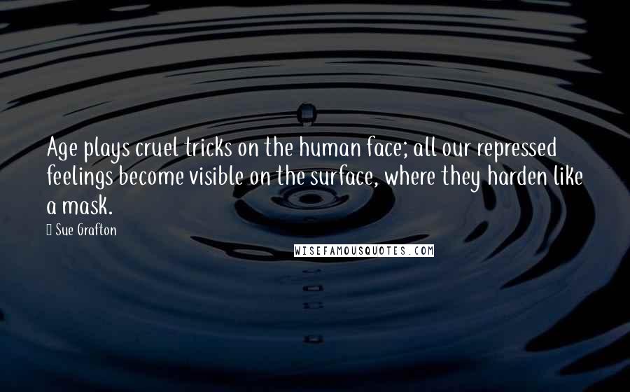 Sue Grafton Quotes: Age plays cruel tricks on the human face; all our repressed feelings become visible on the surface, where they harden like a mask.