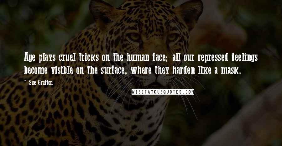 Sue Grafton Quotes: Age plays cruel tricks on the human face; all our repressed feelings become visible on the surface, where they harden like a mask.