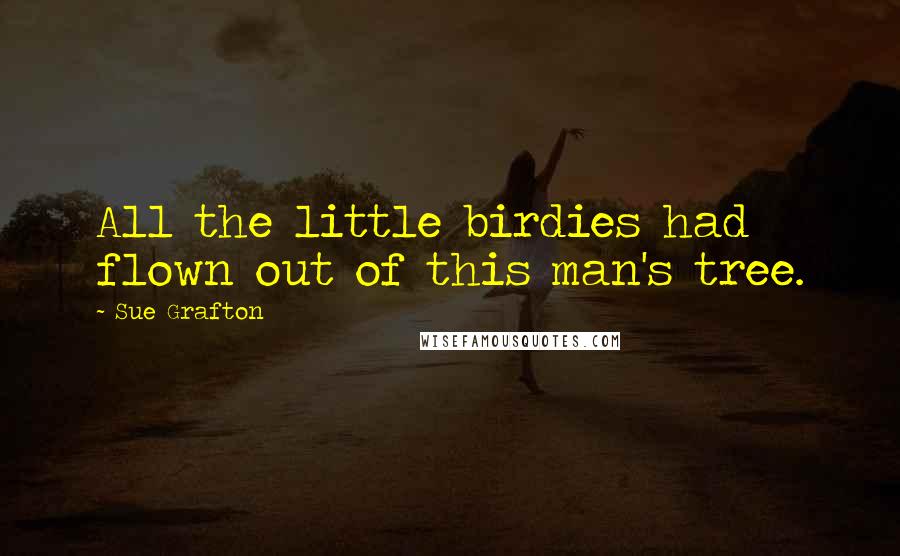 Sue Grafton Quotes: All the little birdies had flown out of this man's tree.