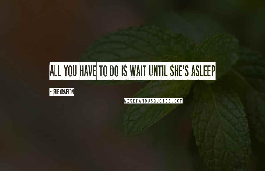 Sue Grafton Quotes: All you have to do is wait until she's asleep