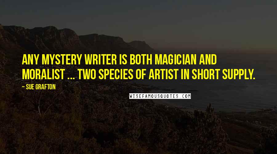 Sue Grafton Quotes: Any mystery writer is both magician and moralist ... two species of artist in short supply.