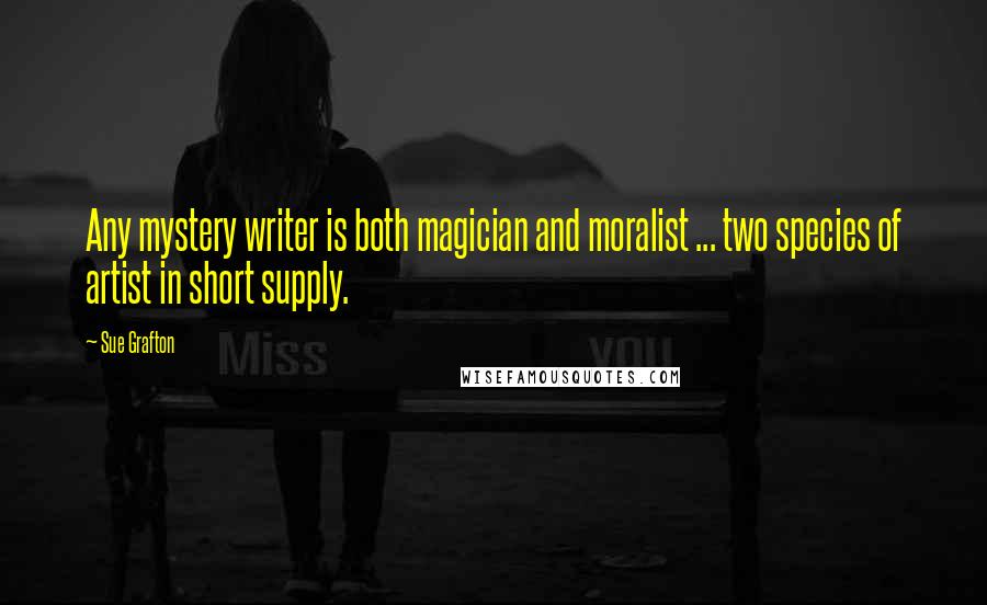 Sue Grafton Quotes: Any mystery writer is both magician and moralist ... two species of artist in short supply.