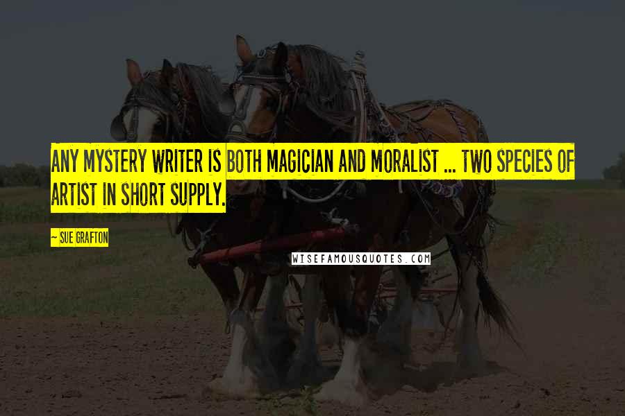 Sue Grafton Quotes: Any mystery writer is both magician and moralist ... two species of artist in short supply.