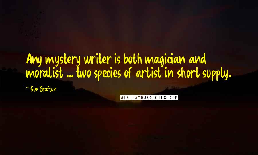Sue Grafton Quotes: Any mystery writer is both magician and moralist ... two species of artist in short supply.