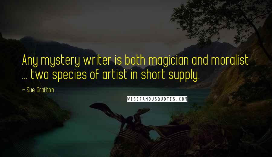 Sue Grafton Quotes: Any mystery writer is both magician and moralist ... two species of artist in short supply.