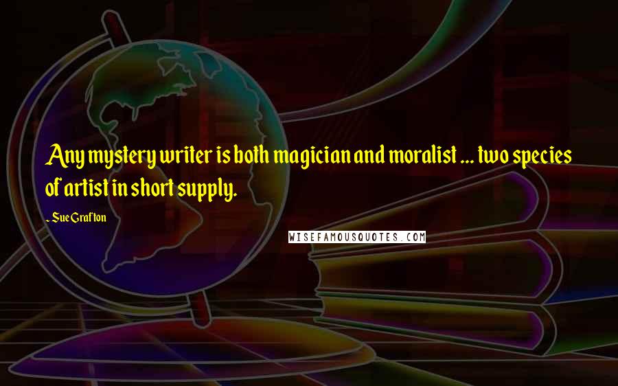 Sue Grafton Quotes: Any mystery writer is both magician and moralist ... two species of artist in short supply.