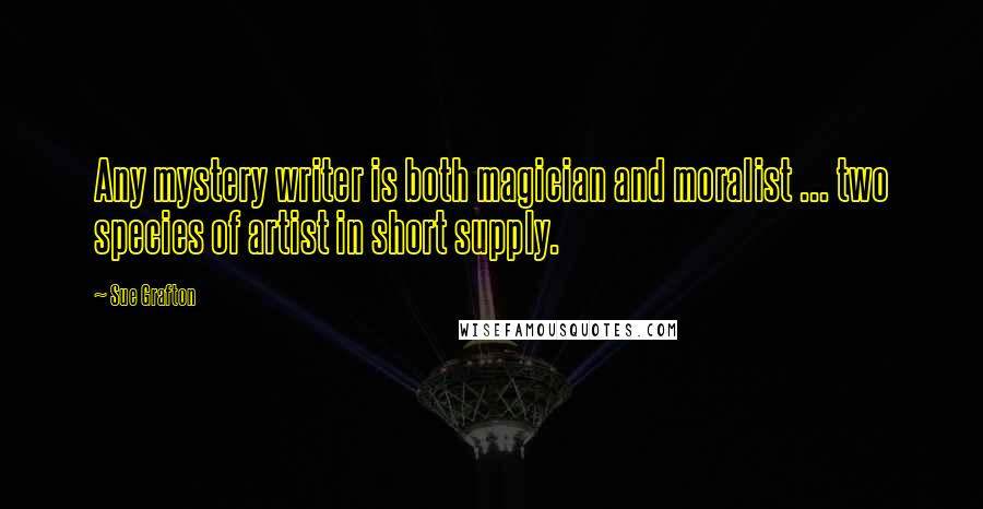 Sue Grafton Quotes: Any mystery writer is both magician and moralist ... two species of artist in short supply.