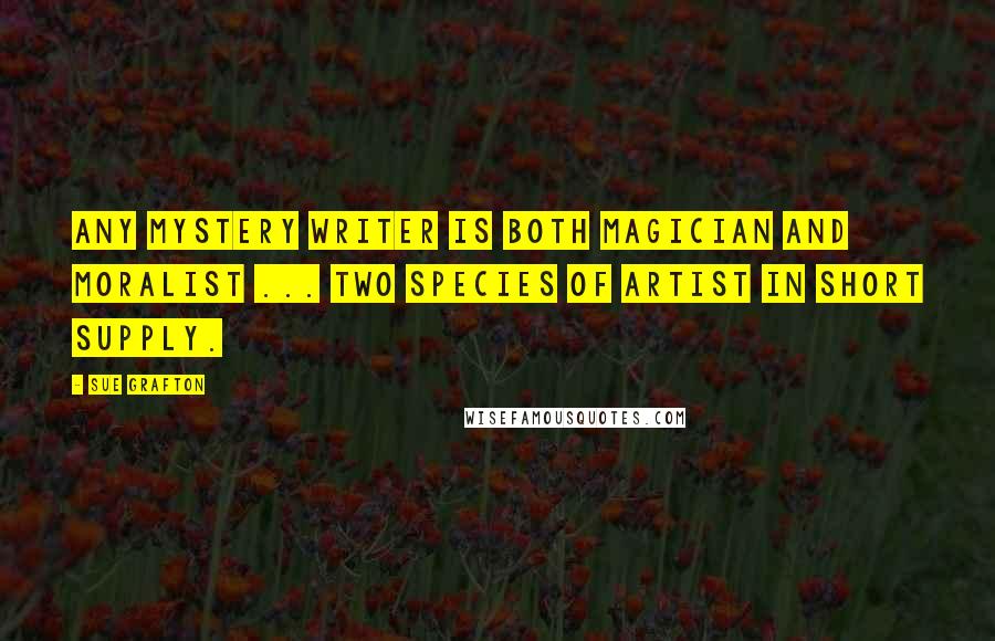 Sue Grafton Quotes: Any mystery writer is both magician and moralist ... two species of artist in short supply.