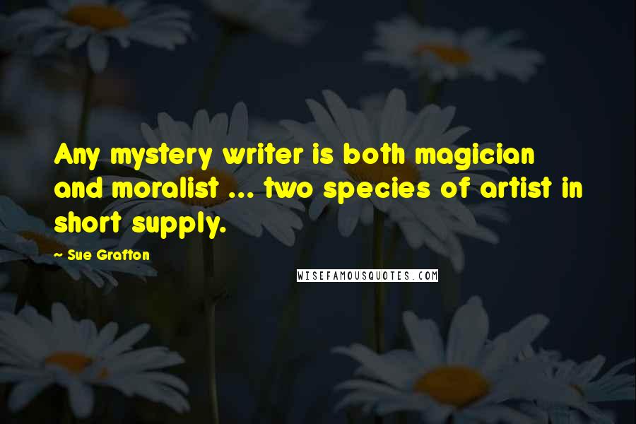 Sue Grafton Quotes: Any mystery writer is both magician and moralist ... two species of artist in short supply.
