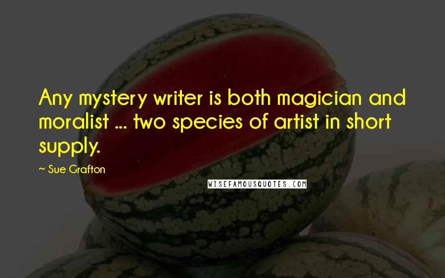 Sue Grafton Quotes: Any mystery writer is both magician and moralist ... two species of artist in short supply.
