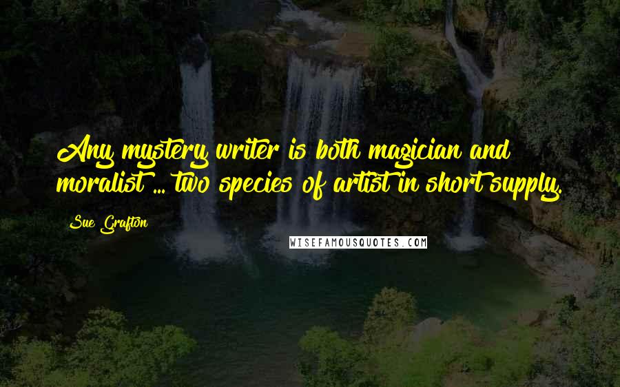 Sue Grafton Quotes: Any mystery writer is both magician and moralist ... two species of artist in short supply.
