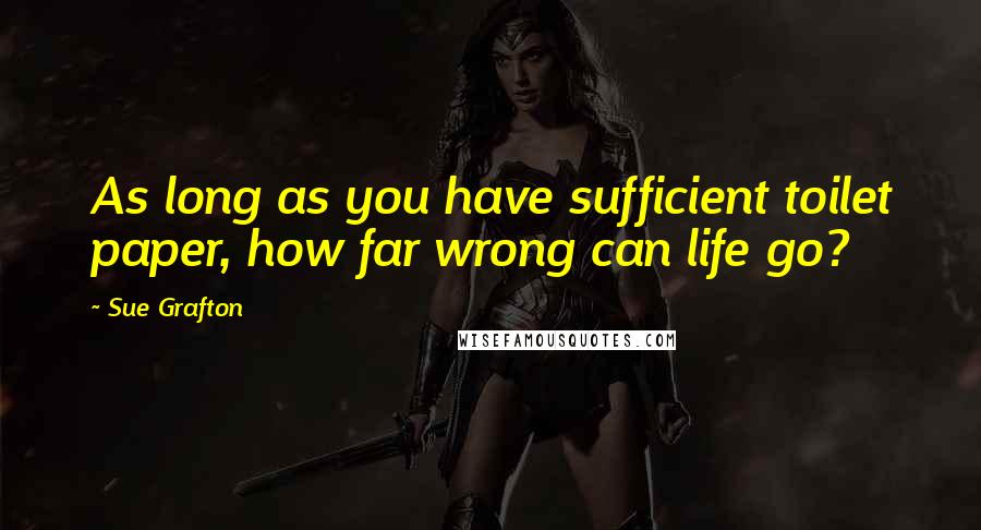 Sue Grafton Quotes: As long as you have sufficient toilet paper, how far wrong can life go?