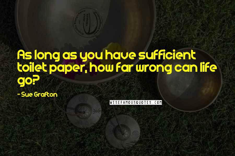 Sue Grafton Quotes: As long as you have sufficient toilet paper, how far wrong can life go?