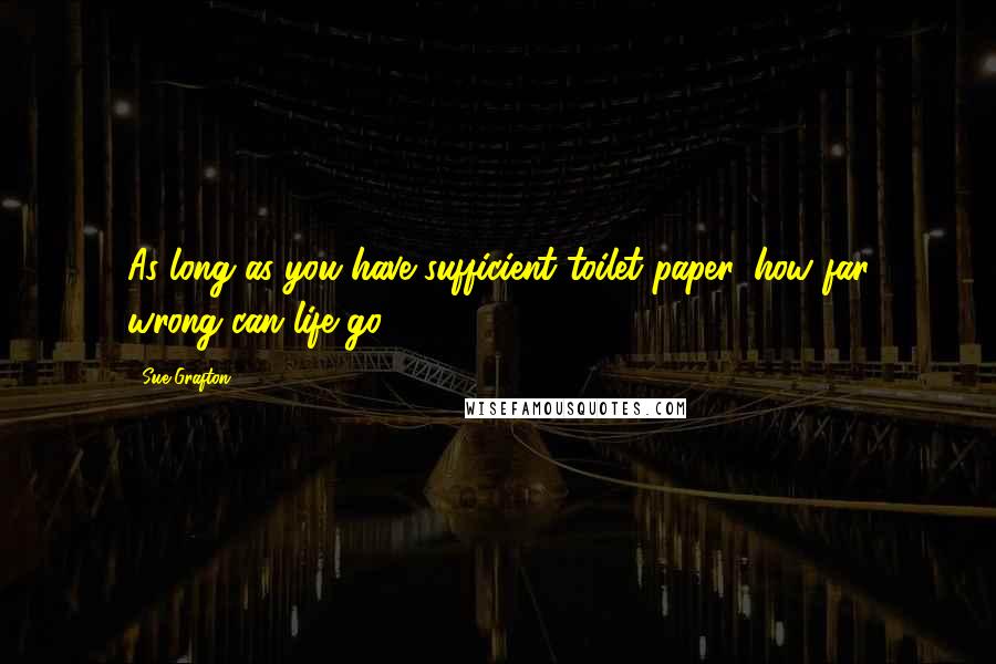 Sue Grafton Quotes: As long as you have sufficient toilet paper, how far wrong can life go?