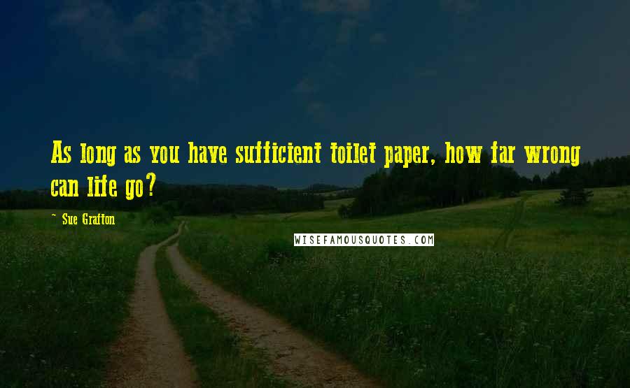 Sue Grafton Quotes: As long as you have sufficient toilet paper, how far wrong can life go?