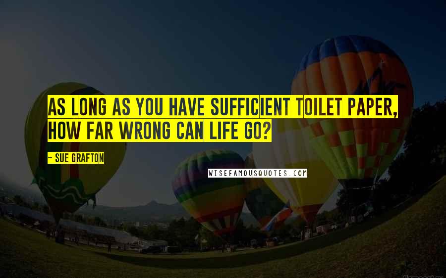 Sue Grafton Quotes: As long as you have sufficient toilet paper, how far wrong can life go?