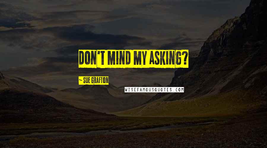 Sue Grafton Quotes: don't mind my asking?