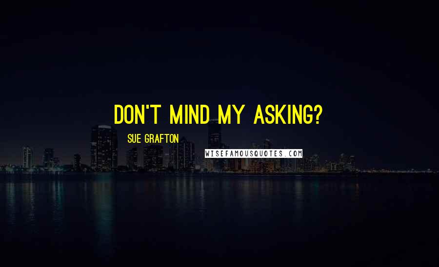 Sue Grafton Quotes: don't mind my asking?