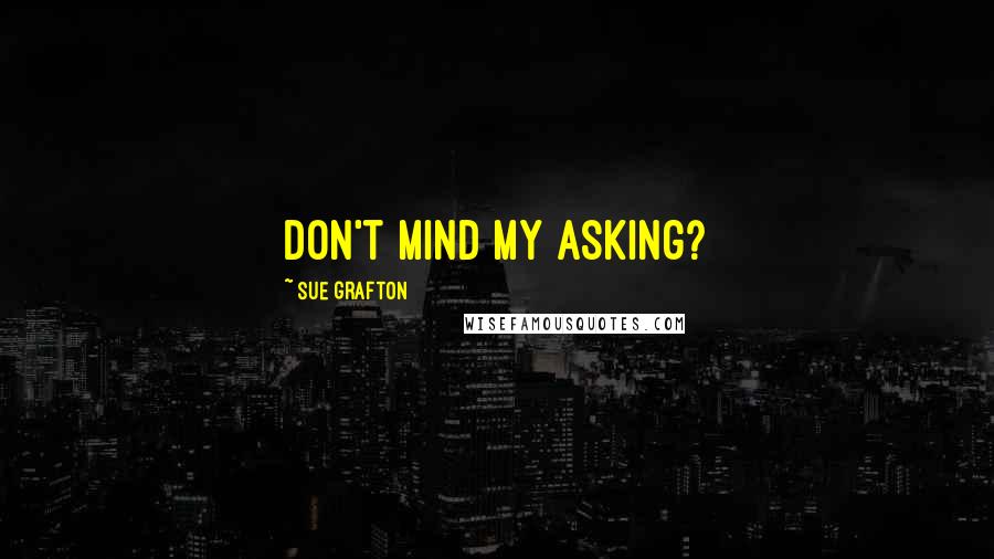 Sue Grafton Quotes: don't mind my asking?