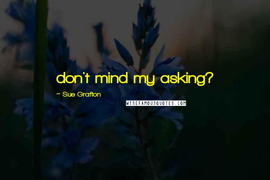 Sue Grafton Quotes: don't mind my asking?