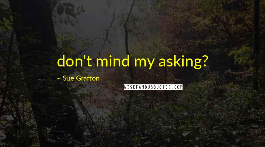 Sue Grafton Quotes: don't mind my asking?