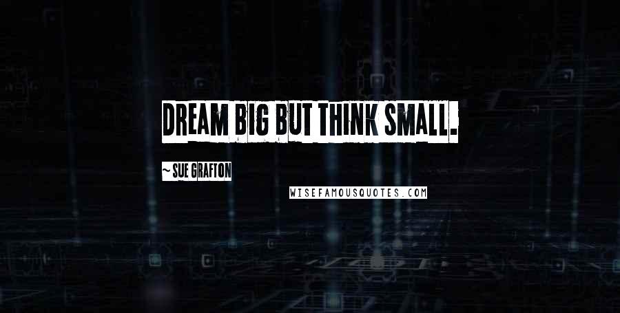 Sue Grafton Quotes: Dream big but think small.
