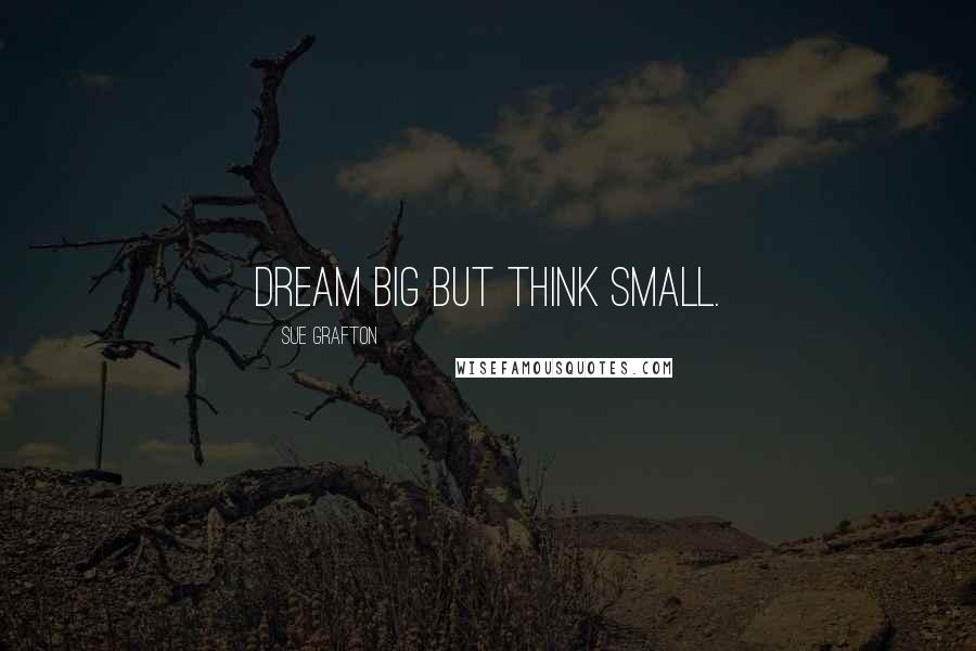 Sue Grafton Quotes: Dream big but think small.