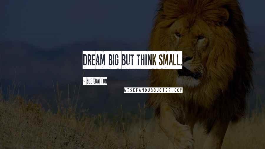 Sue Grafton Quotes: Dream big but think small.