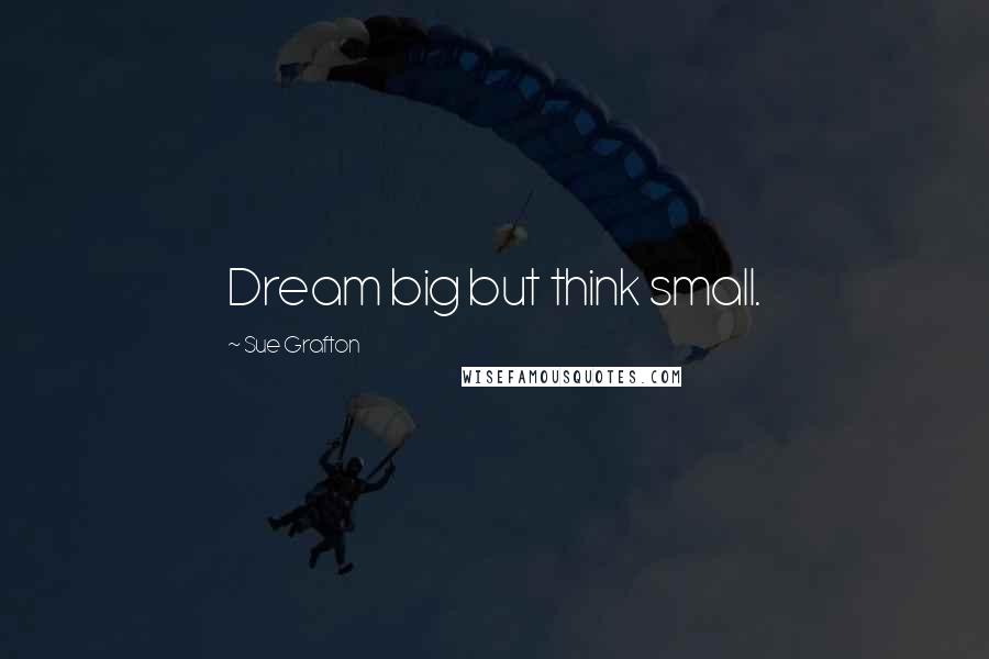 Sue Grafton Quotes: Dream big but think small.