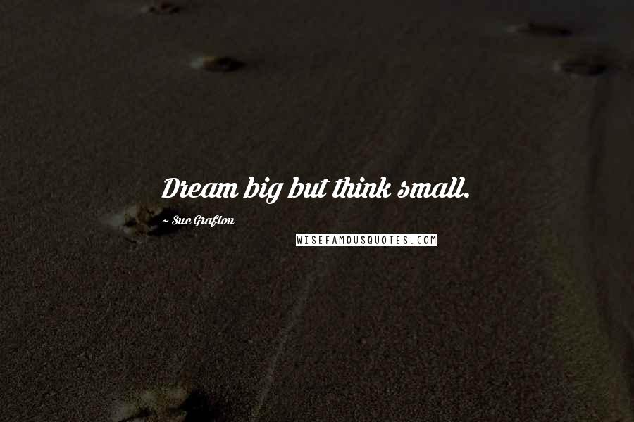 Sue Grafton Quotes: Dream big but think small.