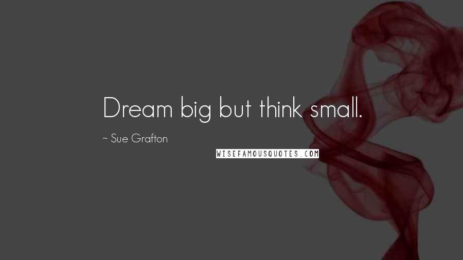 Sue Grafton Quotes: Dream big but think small.