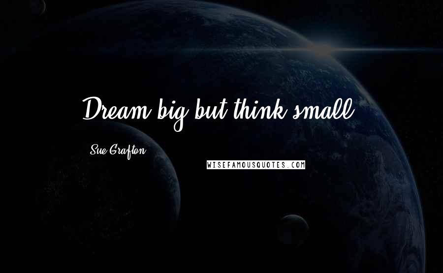 Sue Grafton Quotes: Dream big but think small.