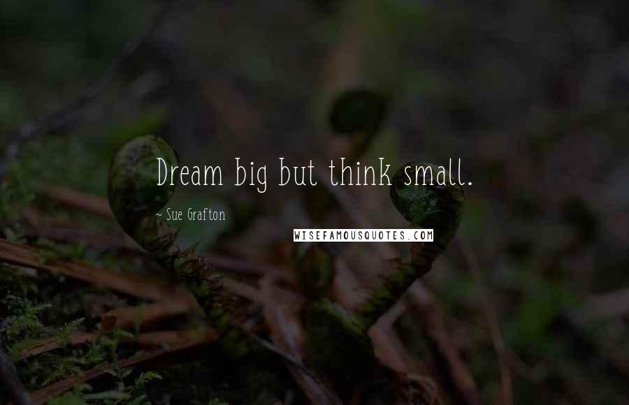 Sue Grafton Quotes: Dream big but think small.