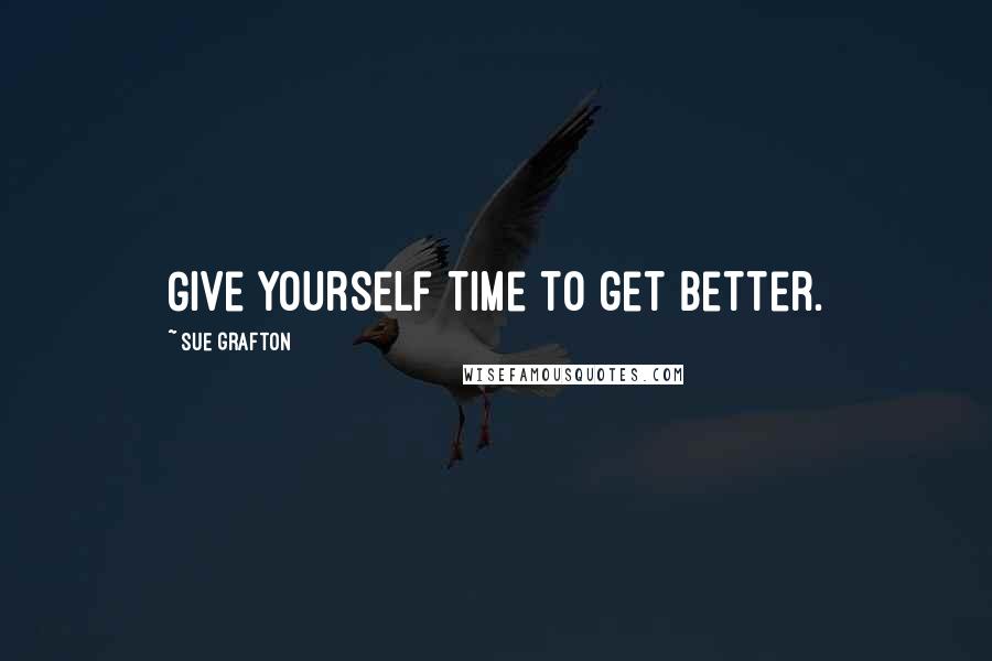 Sue Grafton Quotes: Give yourself time to get better.