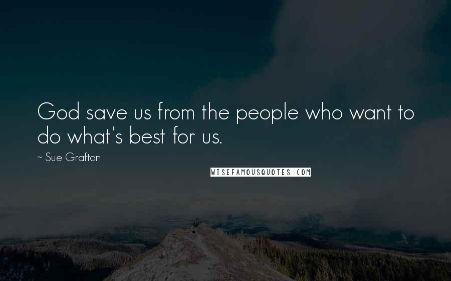 Sue Grafton Quotes: God save us from the people who want to do what's best for us.