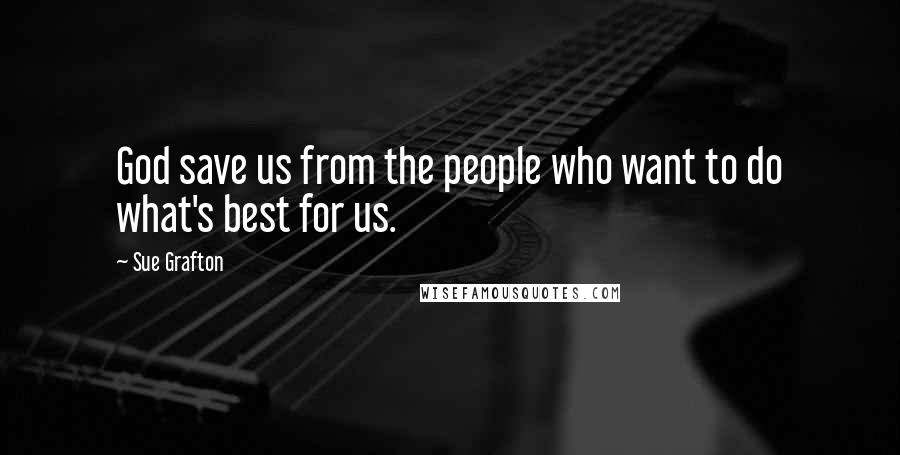 Sue Grafton Quotes: God save us from the people who want to do what's best for us.